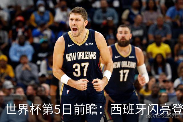 世界杯第5日前瞻：西班牙闪亮登场 伊沙亮相力争开门红